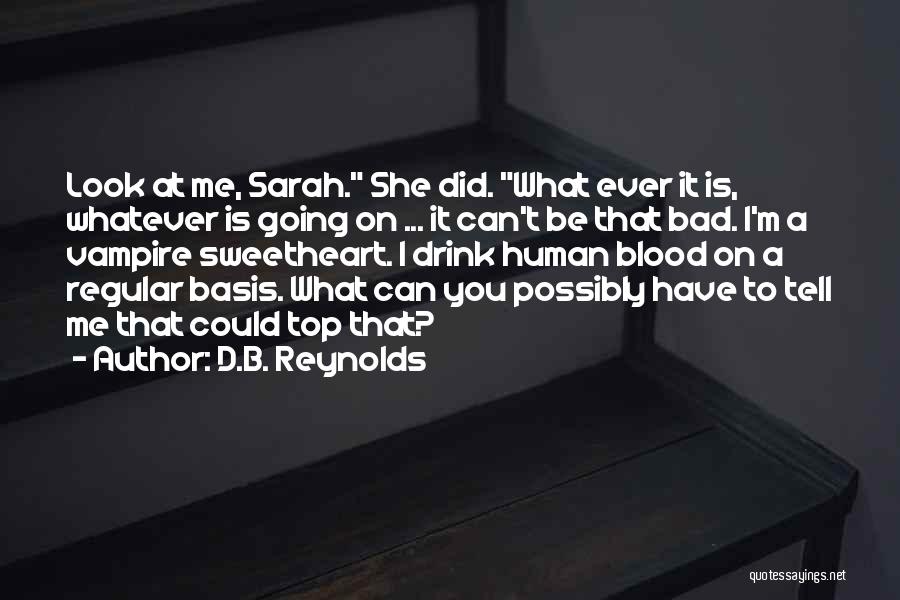 D.B. Reynolds Quotes: Look At Me, Sarah. She Did. What Ever It Is, Whatever Is Going On ... It Can't Be That Bad.