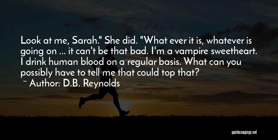 D.B. Reynolds Quotes: Look At Me, Sarah. She Did. What Ever It Is, Whatever Is Going On ... It Can't Be That Bad.