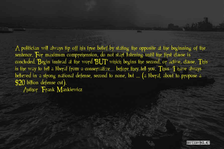 Frank Mankiewicz Quotes: A Politician Will Always Tip Off His True Belief By Stating The Opposite At The Beginning Of The Sentence. For