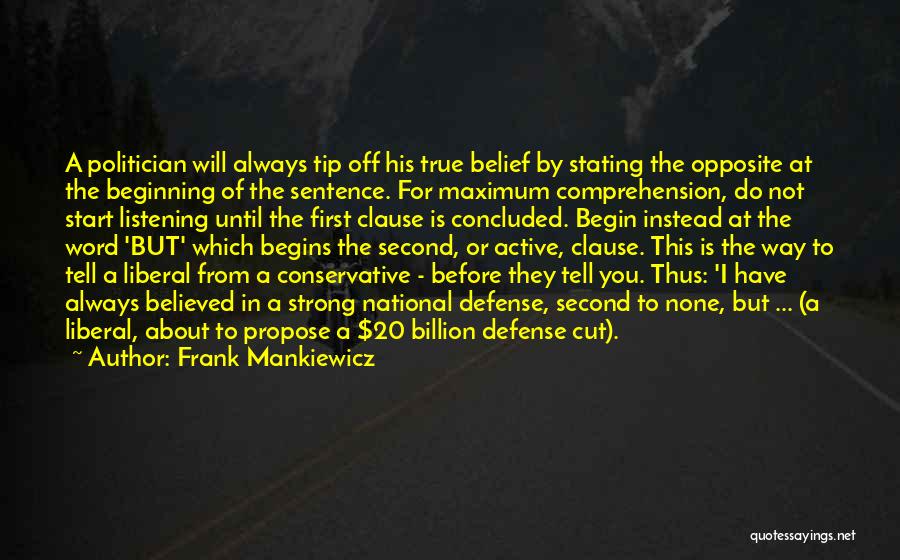 Frank Mankiewicz Quotes: A Politician Will Always Tip Off His True Belief By Stating The Opposite At The Beginning Of The Sentence. For