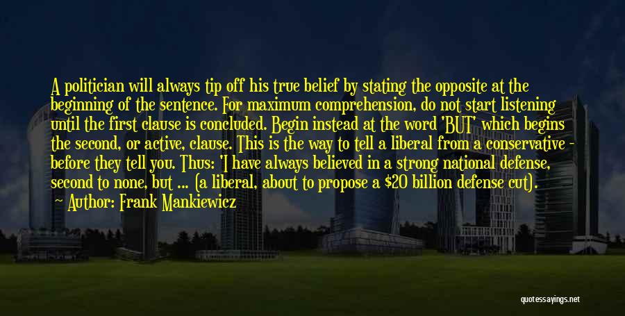 Frank Mankiewicz Quotes: A Politician Will Always Tip Off His True Belief By Stating The Opposite At The Beginning Of The Sentence. For