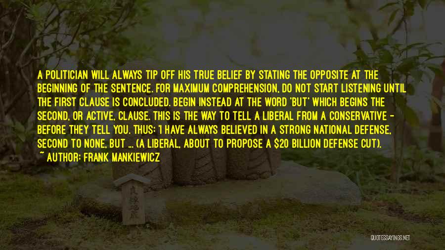 Frank Mankiewicz Quotes: A Politician Will Always Tip Off His True Belief By Stating The Opposite At The Beginning Of The Sentence. For