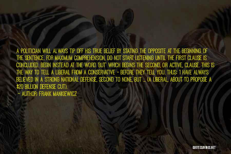 Frank Mankiewicz Quotes: A Politician Will Always Tip Off His True Belief By Stating The Opposite At The Beginning Of The Sentence. For