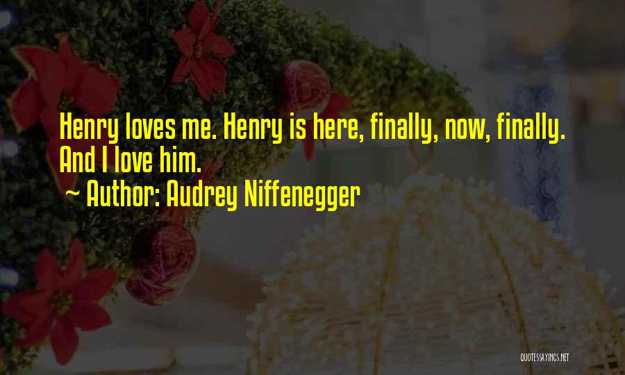 Audrey Niffenegger Quotes: Henry Loves Me. Henry Is Here, Finally, Now, Finally. And I Love Him.