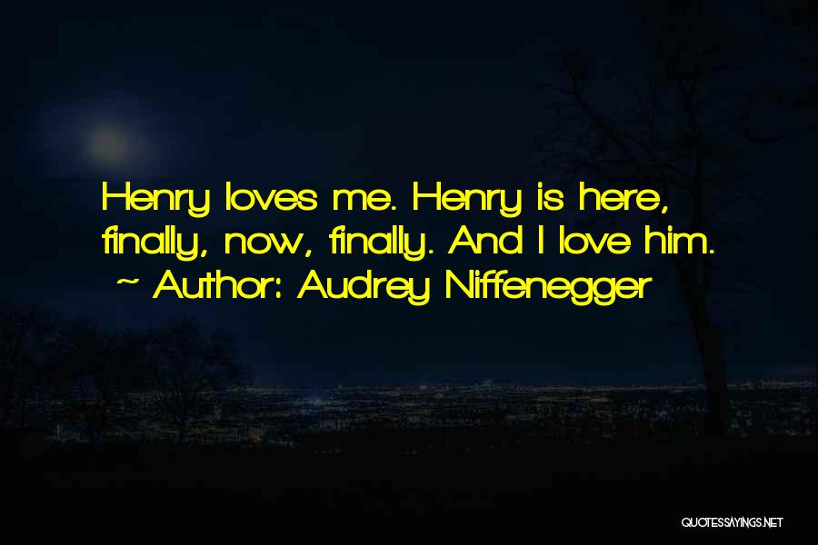 Audrey Niffenegger Quotes: Henry Loves Me. Henry Is Here, Finally, Now, Finally. And I Love Him.