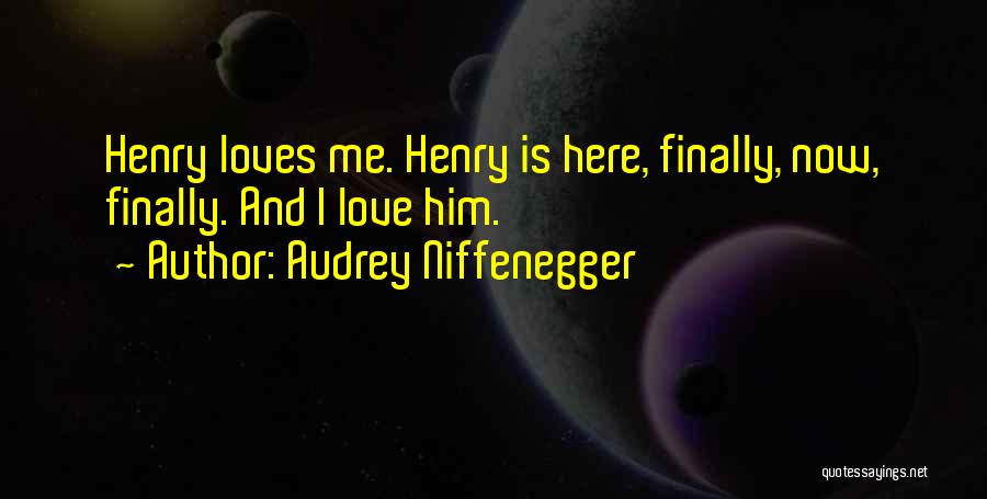 Audrey Niffenegger Quotes: Henry Loves Me. Henry Is Here, Finally, Now, Finally. And I Love Him.