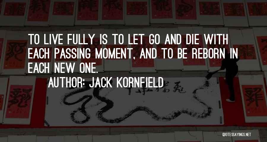 Jack Kornfield Quotes: To Live Fully Is To Let Go And Die With Each Passing Moment, And To Be Reborn In Each New