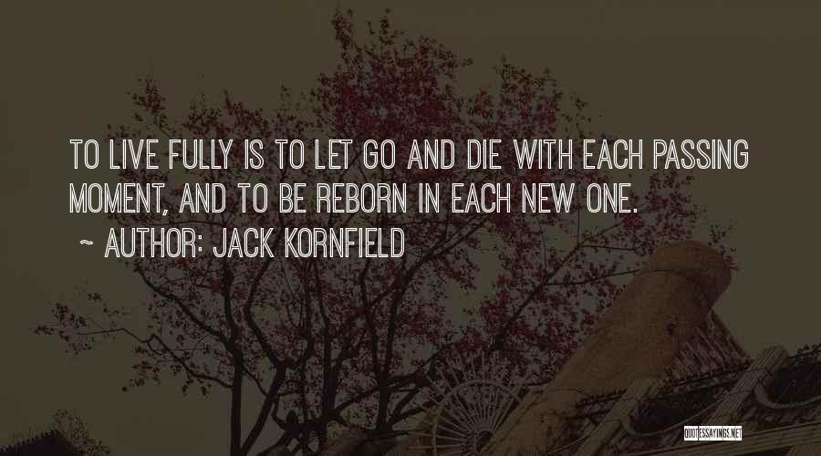 Jack Kornfield Quotes: To Live Fully Is To Let Go And Die With Each Passing Moment, And To Be Reborn In Each New