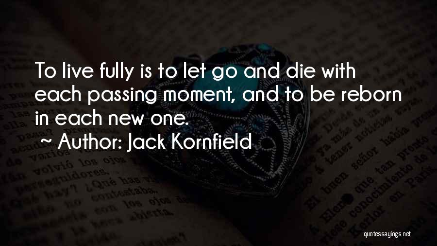 Jack Kornfield Quotes: To Live Fully Is To Let Go And Die With Each Passing Moment, And To Be Reborn In Each New