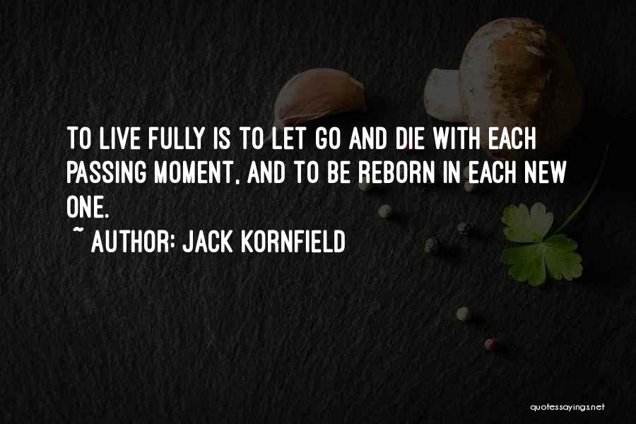 Jack Kornfield Quotes: To Live Fully Is To Let Go And Die With Each Passing Moment, And To Be Reborn In Each New