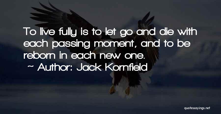 Jack Kornfield Quotes: To Live Fully Is To Let Go And Die With Each Passing Moment, And To Be Reborn In Each New