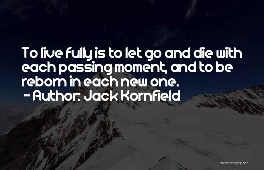 Jack Kornfield Quotes: To Live Fully Is To Let Go And Die With Each Passing Moment, And To Be Reborn In Each New