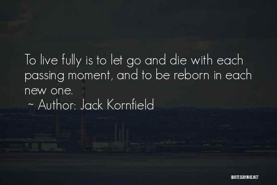 Jack Kornfield Quotes: To Live Fully Is To Let Go And Die With Each Passing Moment, And To Be Reborn In Each New