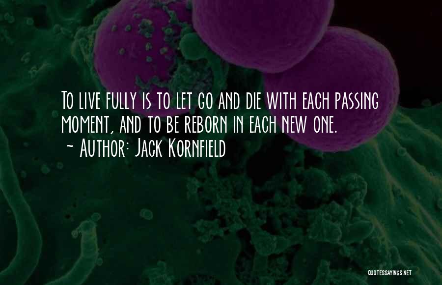 Jack Kornfield Quotes: To Live Fully Is To Let Go And Die With Each Passing Moment, And To Be Reborn In Each New