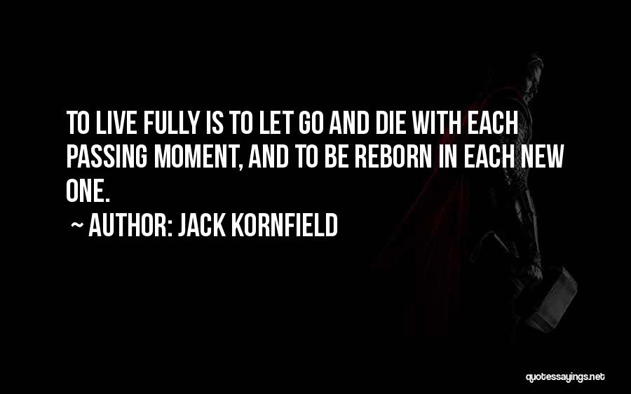 Jack Kornfield Quotes: To Live Fully Is To Let Go And Die With Each Passing Moment, And To Be Reborn In Each New