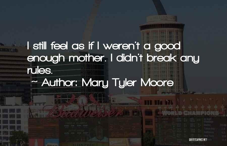 Mary Tyler Moore Quotes: I Still Feel As If I Weren't A Good Enough Mother. I Didn't Break Any Rules.