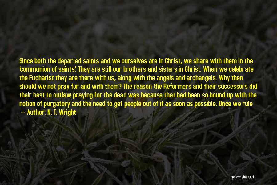 N. T. Wright Quotes: Since Both The Departed Saints And We Ourselves Are In Christ, We Share With Them In The 'communion Of Saints.'