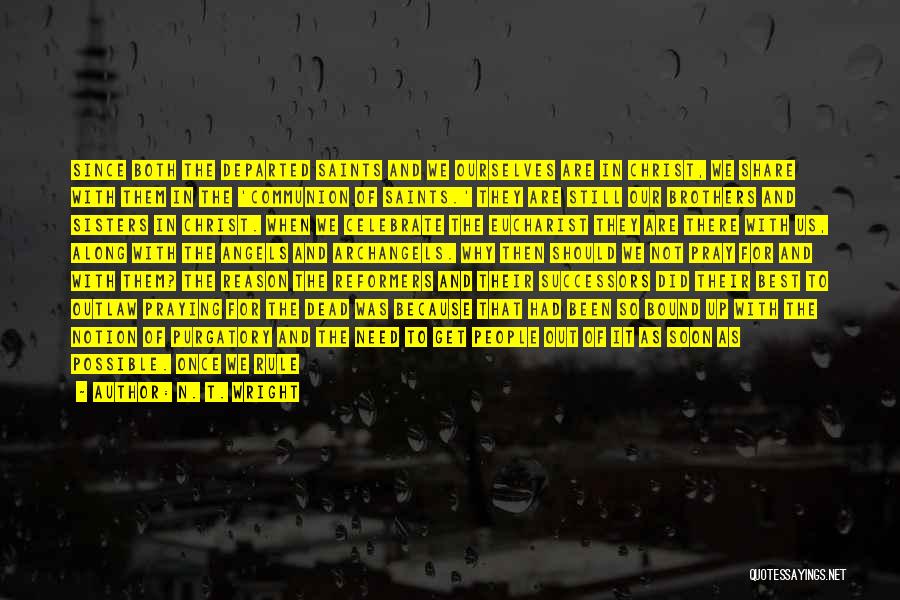 N. T. Wright Quotes: Since Both The Departed Saints And We Ourselves Are In Christ, We Share With Them In The 'communion Of Saints.'