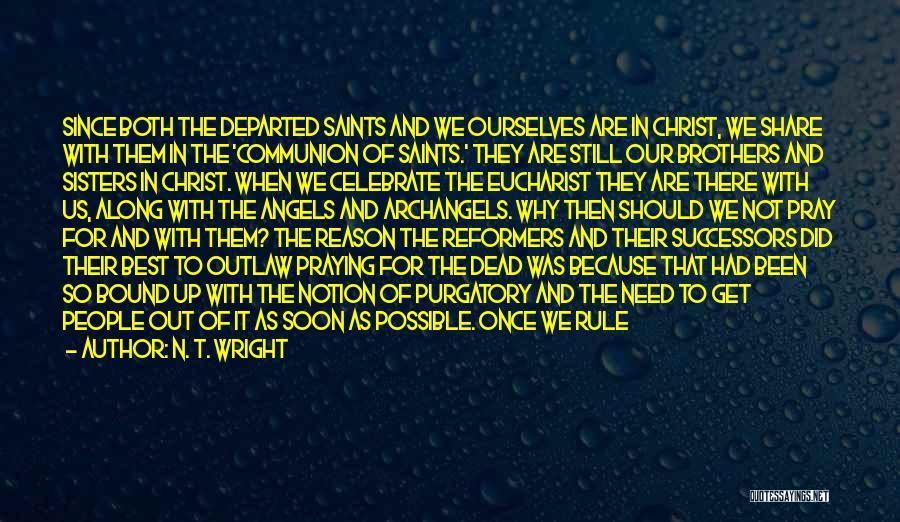 N. T. Wright Quotes: Since Both The Departed Saints And We Ourselves Are In Christ, We Share With Them In The 'communion Of Saints.'