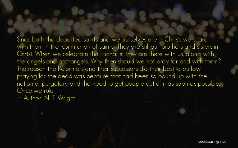 N. T. Wright Quotes: Since Both The Departed Saints And We Ourselves Are In Christ, We Share With Them In The 'communion Of Saints.'