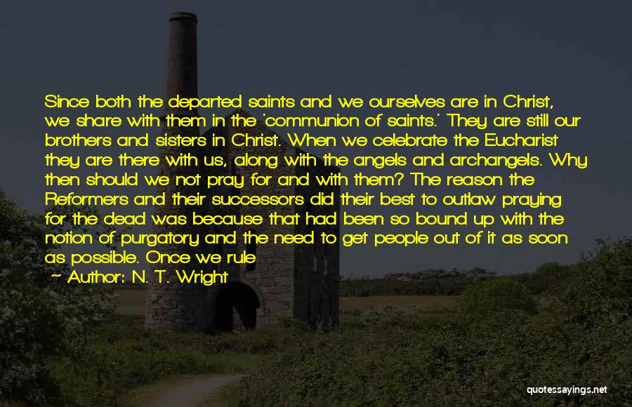 N. T. Wright Quotes: Since Both The Departed Saints And We Ourselves Are In Christ, We Share With Them In The 'communion Of Saints.'