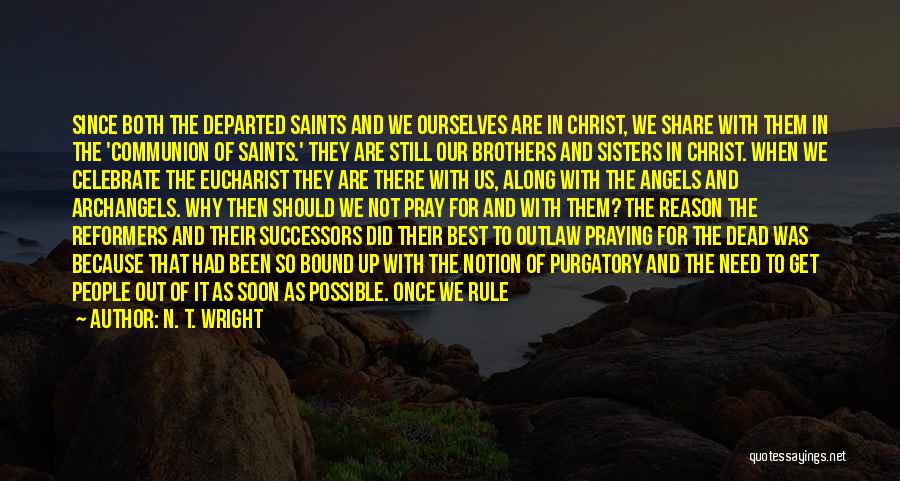 N. T. Wright Quotes: Since Both The Departed Saints And We Ourselves Are In Christ, We Share With Them In The 'communion Of Saints.'