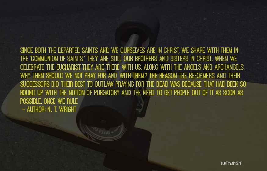 N. T. Wright Quotes: Since Both The Departed Saints And We Ourselves Are In Christ, We Share With Them In The 'communion Of Saints.'