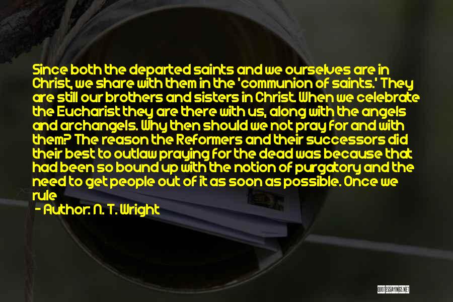 N. T. Wright Quotes: Since Both The Departed Saints And We Ourselves Are In Christ, We Share With Them In The 'communion Of Saints.'