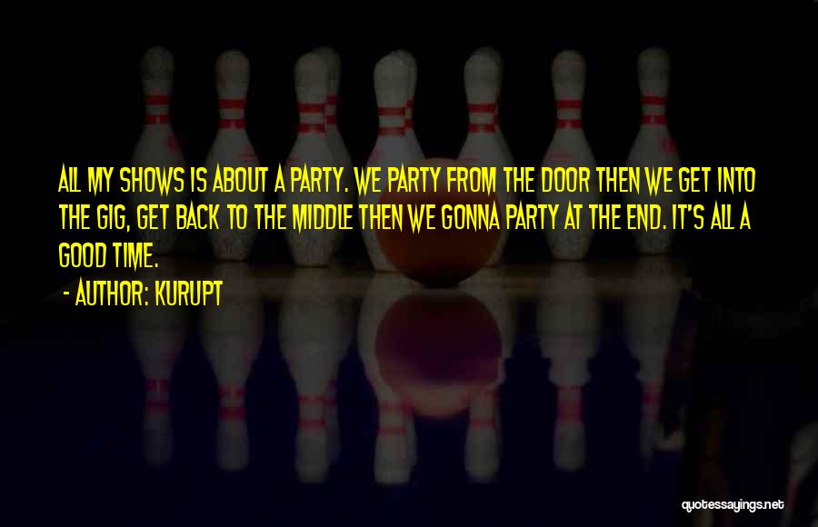 Kurupt Quotes: All My Shows Is About A Party. We Party From The Door Then We Get Into The Gig, Get Back