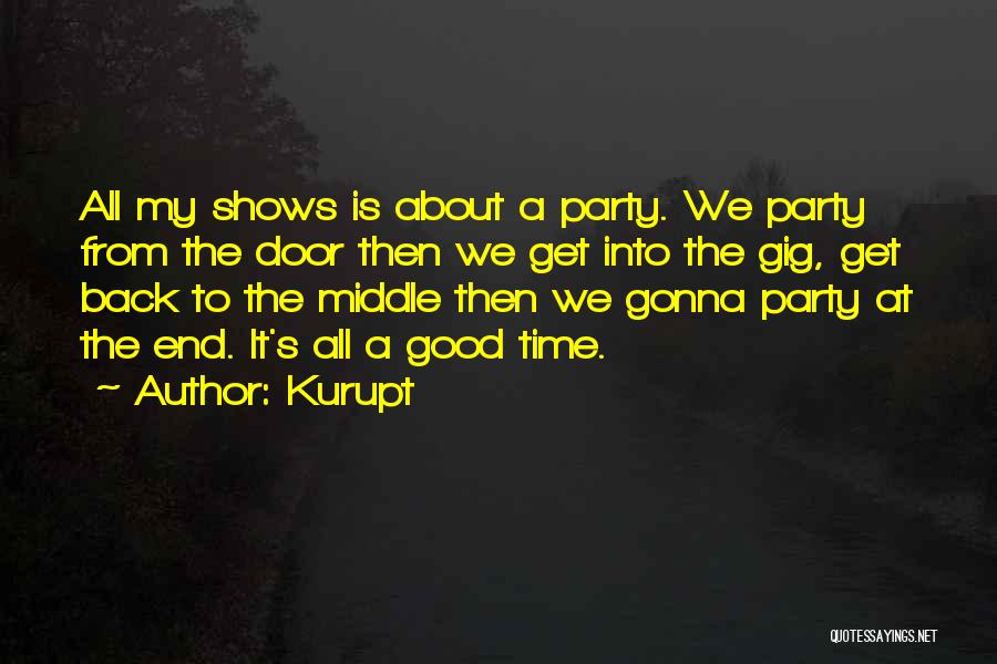 Kurupt Quotes: All My Shows Is About A Party. We Party From The Door Then We Get Into The Gig, Get Back