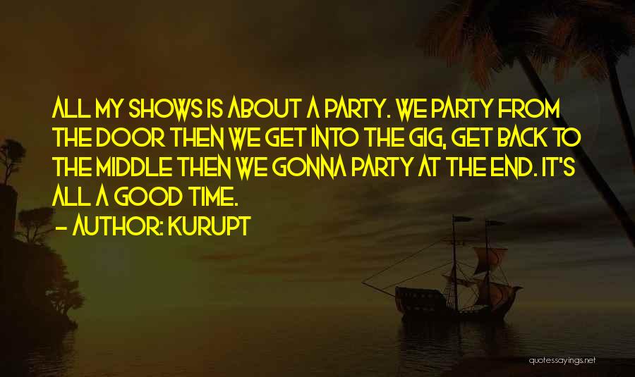 Kurupt Quotes: All My Shows Is About A Party. We Party From The Door Then We Get Into The Gig, Get Back