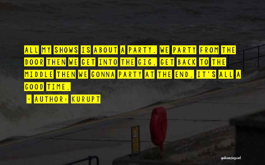 Kurupt Quotes: All My Shows Is About A Party. We Party From The Door Then We Get Into The Gig, Get Back