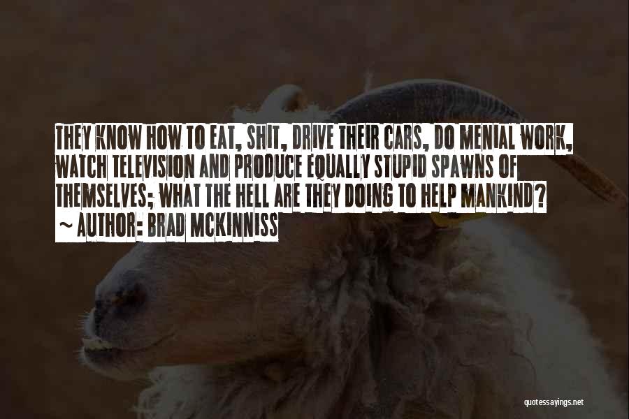 Brad McKinniss Quotes: They Know How To Eat, Shit, Drive Their Cars, Do Menial Work, Watch Television And Produce Equally Stupid Spawns Of
