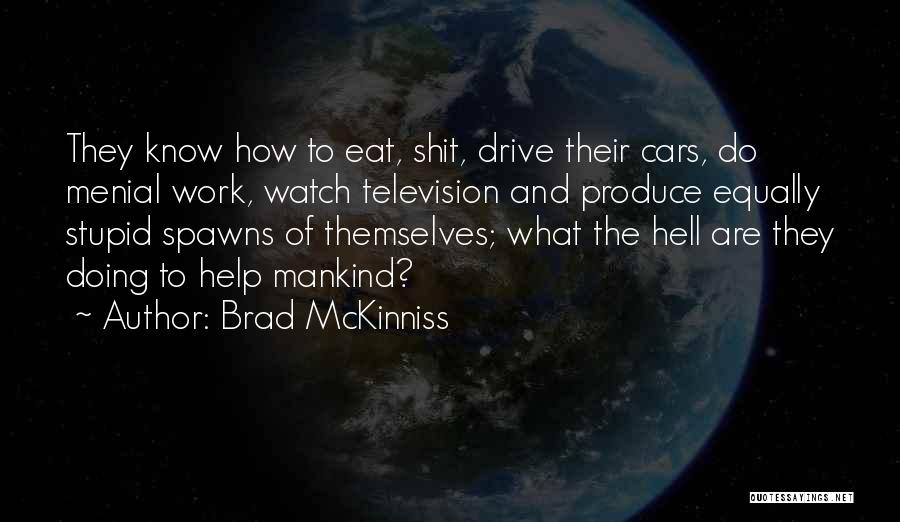 Brad McKinniss Quotes: They Know How To Eat, Shit, Drive Their Cars, Do Menial Work, Watch Television And Produce Equally Stupid Spawns Of