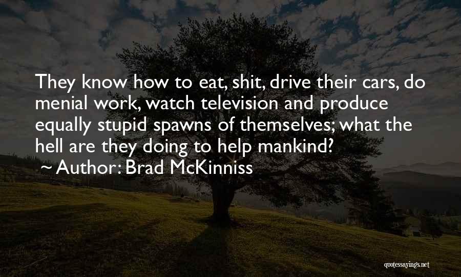 Brad McKinniss Quotes: They Know How To Eat, Shit, Drive Their Cars, Do Menial Work, Watch Television And Produce Equally Stupid Spawns Of