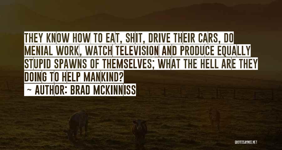 Brad McKinniss Quotes: They Know How To Eat, Shit, Drive Their Cars, Do Menial Work, Watch Television And Produce Equally Stupid Spawns Of