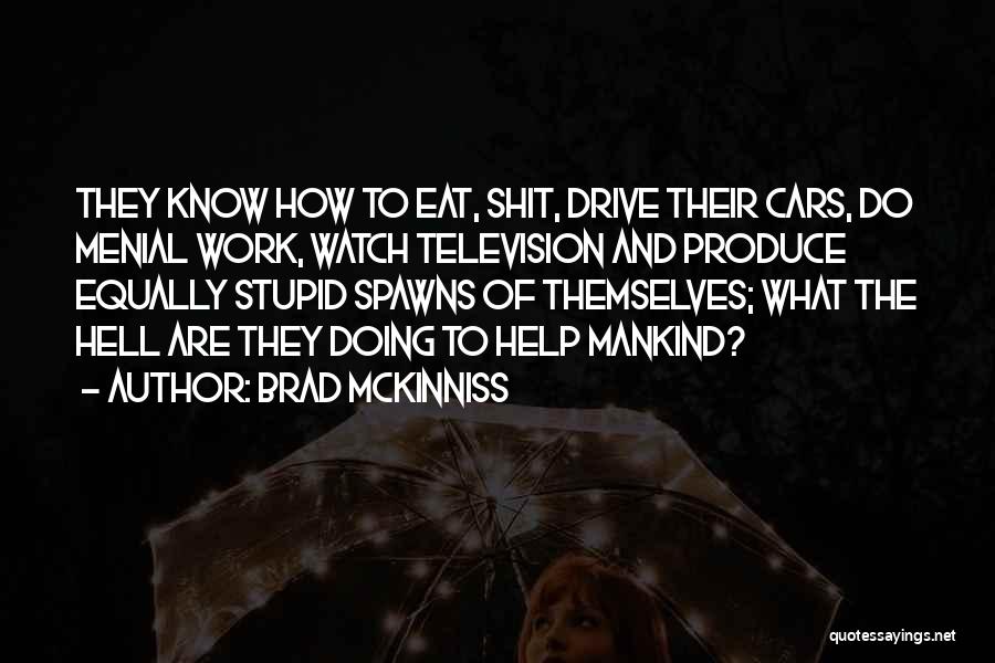 Brad McKinniss Quotes: They Know How To Eat, Shit, Drive Their Cars, Do Menial Work, Watch Television And Produce Equally Stupid Spawns Of