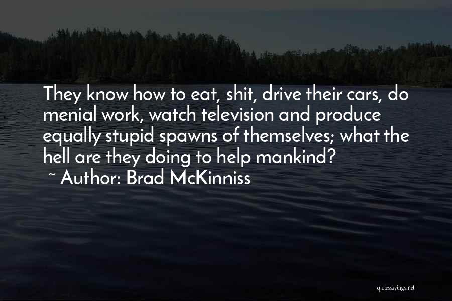 Brad McKinniss Quotes: They Know How To Eat, Shit, Drive Their Cars, Do Menial Work, Watch Television And Produce Equally Stupid Spawns Of
