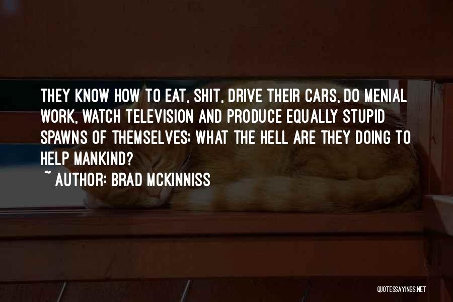 Brad McKinniss Quotes: They Know How To Eat, Shit, Drive Their Cars, Do Menial Work, Watch Television And Produce Equally Stupid Spawns Of