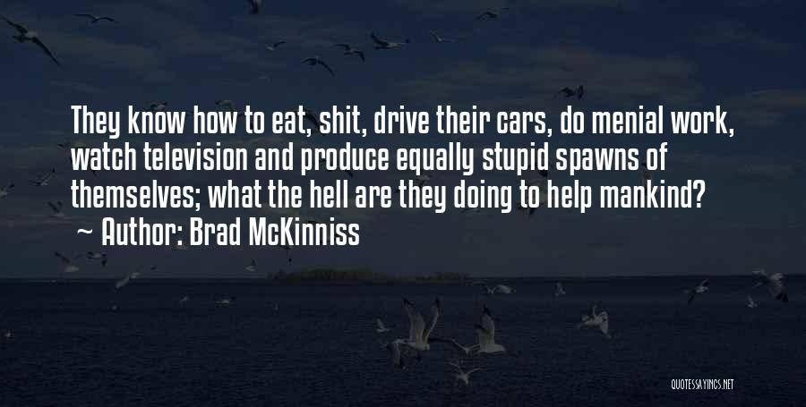 Brad McKinniss Quotes: They Know How To Eat, Shit, Drive Their Cars, Do Menial Work, Watch Television And Produce Equally Stupid Spawns Of