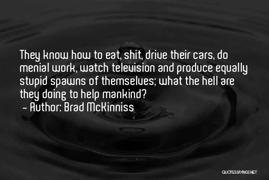 Brad McKinniss Quotes: They Know How To Eat, Shit, Drive Their Cars, Do Menial Work, Watch Television And Produce Equally Stupid Spawns Of