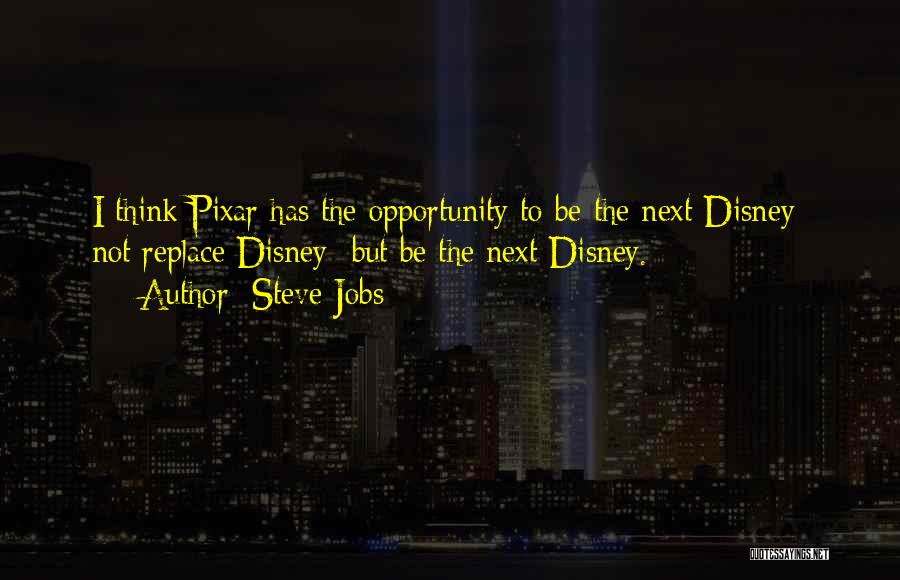 Steve Jobs Quotes: I Think Pixar Has The Opportunity To Be The Next Disney Not Replace Disney But Be The Next Disney.