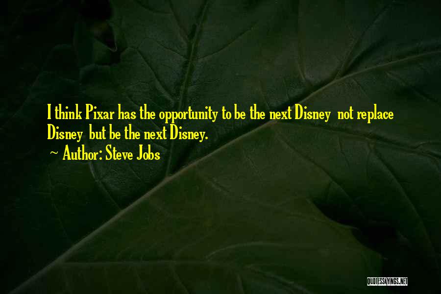 Steve Jobs Quotes: I Think Pixar Has The Opportunity To Be The Next Disney Not Replace Disney But Be The Next Disney.