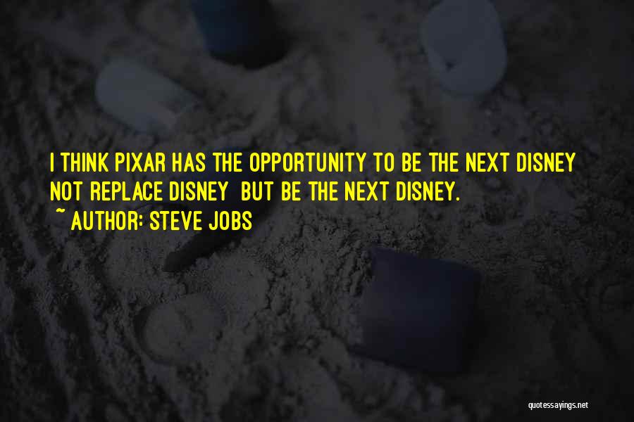 Steve Jobs Quotes: I Think Pixar Has The Opportunity To Be The Next Disney Not Replace Disney But Be The Next Disney.