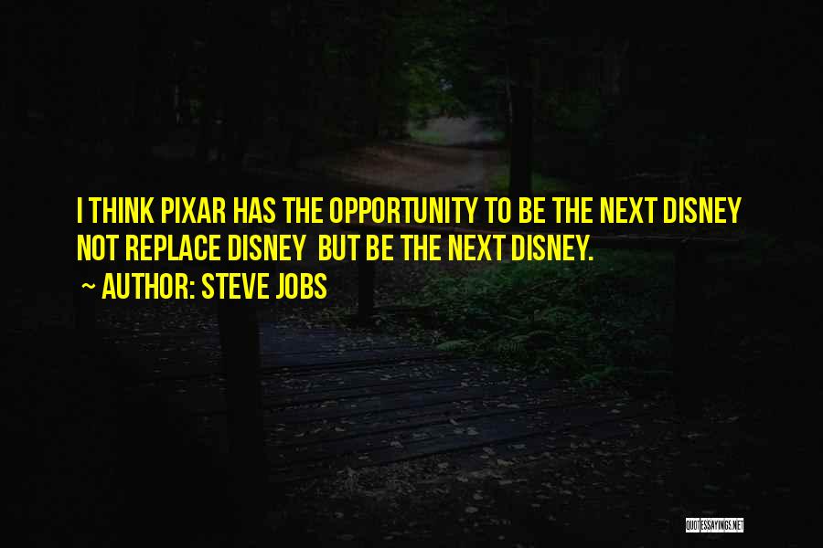 Steve Jobs Quotes: I Think Pixar Has The Opportunity To Be The Next Disney Not Replace Disney But Be The Next Disney.