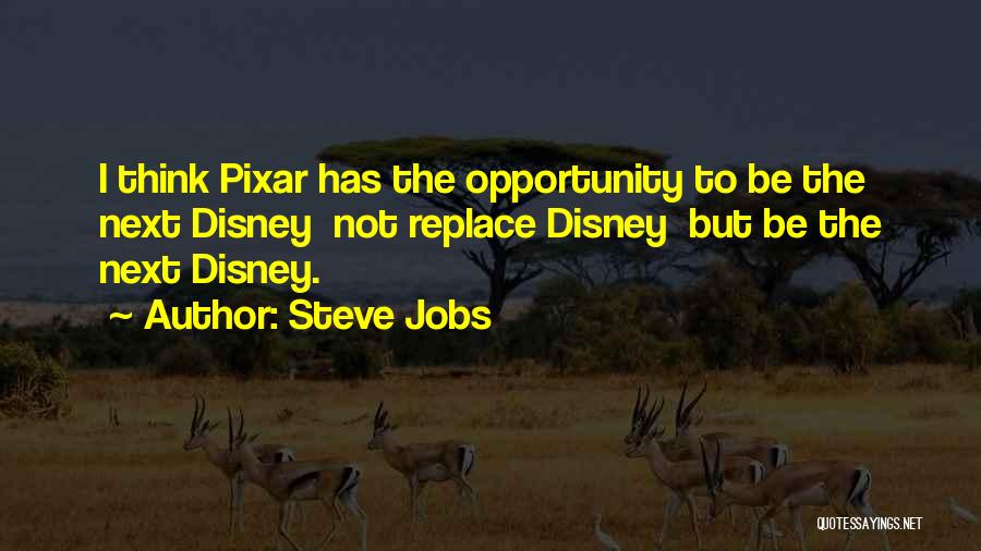 Steve Jobs Quotes: I Think Pixar Has The Opportunity To Be The Next Disney Not Replace Disney But Be The Next Disney.