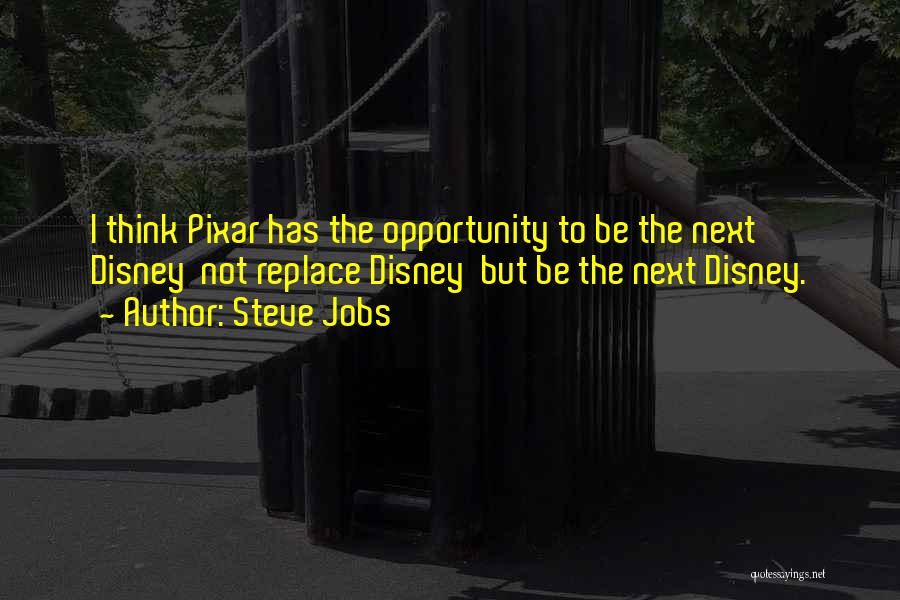 Steve Jobs Quotes: I Think Pixar Has The Opportunity To Be The Next Disney Not Replace Disney But Be The Next Disney.