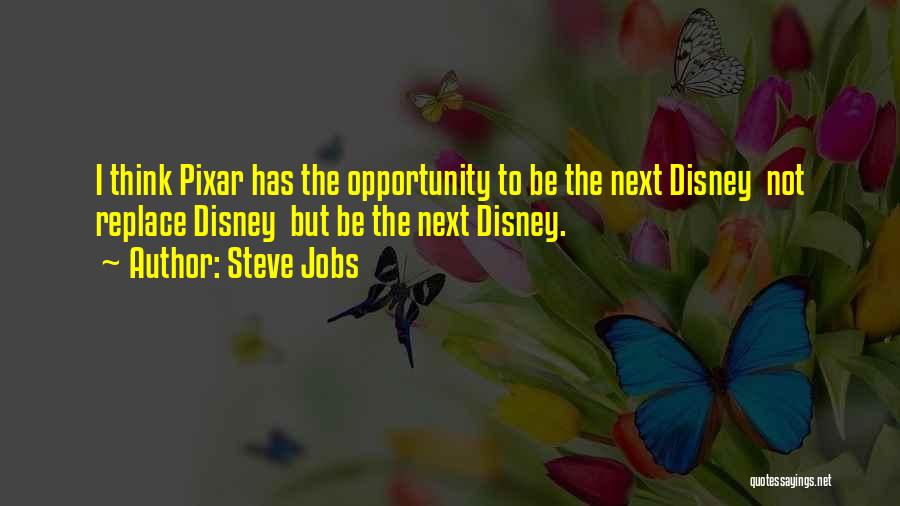 Steve Jobs Quotes: I Think Pixar Has The Opportunity To Be The Next Disney Not Replace Disney But Be The Next Disney.