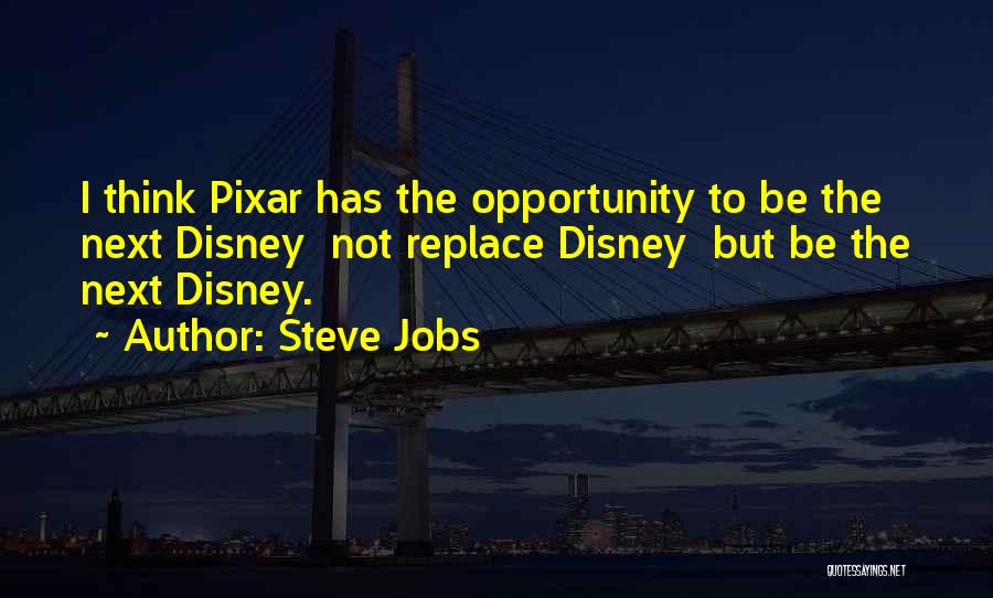 Steve Jobs Quotes: I Think Pixar Has The Opportunity To Be The Next Disney Not Replace Disney But Be The Next Disney.
