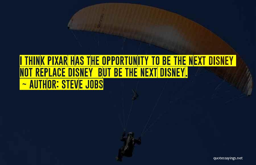 Steve Jobs Quotes: I Think Pixar Has The Opportunity To Be The Next Disney Not Replace Disney But Be The Next Disney.